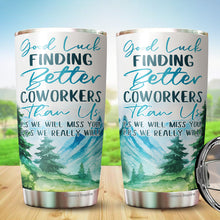Load image into Gallery viewer, Good Luck Finding Better Coworkers Tumbler 20 Oz - Coworker Leaving Coffee Mug, Goodbye Coworker, Going Away Cup - Funny Gifts for Coworkers Leaving Job 20 Oz