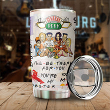 Load image into Gallery viewer, Friends Tumbler - I'll Be There For You Tumbler - You're My Lobster Coffee Tumbler - Christmas, Halloween, Birthday Gifts For Friends, Coworker - Tumbler 20 Oz