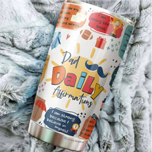 Load image into Gallery viewer, Dad Daily Affirmations Tumbler 20oz - Happy Father's Day Tumbler - Best Dad Tumbler - Birthday's Present for Dad, Husband, Daddy, Dadda, Papa - Gift from Kids, Childen, Daughter, Son