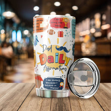 Load image into Gallery viewer, Dad Daily Affirmations Tumbler 20oz - Happy Father's Day Tumbler - Best Dad Tumbler - Birthday's Present for Dad, Husband, Daddy, Dadda, Papa - Gift from Kids, Childen, Daughter, Son
