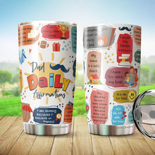 Load image into Gallery viewer, Dad Daily Affirmations Tumbler 20oz - Happy Father's Day Tumbler - Best Dad Tumbler - Birthday's Present for Dad, Husband, Daddy, Dadda, Papa - Gift from Kids, Childen, Daughter, Son