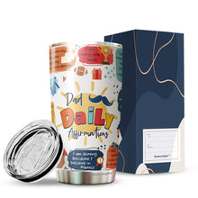 Load image into Gallery viewer, Dad Daily Affirmations Tumbler 20oz - Happy Father's Day Tumbler - Best Dad Tumbler - Birthday's Present for Dad, Husband, Daddy, Dadda, Papa - Gift from Kids, Childen, Daughter, Son