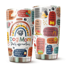 Load image into Gallery viewer, Dog Mom Daily Affirmations Pack 1 Tumbler 20oz - Dog Mommy Tumbler - Best Dog Mom Tumbler - Dog Lovers Tumbler - Birthday's Present for Dog Lovers - Gift from Friends, Husband, Boyfriend
