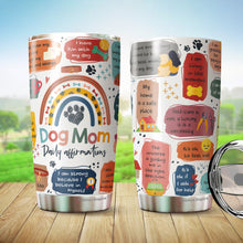 Load image into Gallery viewer, Dog Mom Daily Affirmations Pack 1 Tumbler 20oz - Dog Mommy Tumbler - Best Dog Mom Tumbler - Dog Lovers Tumbler - Birthday's Present for Dog Lovers - Gift from Friends, Husband, Boyfriend